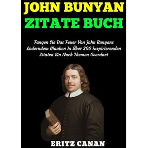 CANAN, ERITZ JOHN BUNYAN ZITATE BUCH: Fangen Sie Das Feuer Von John Bunyans Loderndem Glauben In Über 300 Inspirierenden Zitaten Ein Nach Themen Geordnet CANAN, ERITZ JOHN BUNYAN ZITATE BUCH: Fangen Sie Das Feuer Von John Bunyans Loderndem Glauben In Über 300 Inspirierenden Zitaten Ein Nach Themen Geordnet