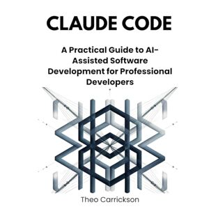 Carrickson, Theo Claude Code: A Practical Guide to AI-Assisted Software Development for Professional Developers Carrickson, Theo Claude Code: A Practical Guide to AI-Assisted Software Development for Professional Developers