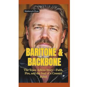 Elyan, Markovych BARITONE & BACKBONE: The Trace Adkins Story—Faith, Fire, and the Soul of a Country Rebel Elyan, Markovych BARITONE & BACKBONE: The Trace Adkins Story—Faith, Fire, and the Soul of a Country Rebel