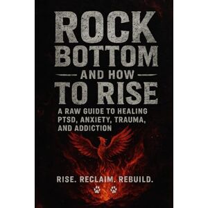 Marie, Antoinette Rock bottom and how to rise: A Raw guide to healing PTSD, Anxiety, trauma, and addiction Marie, Antoinette Rock bottom and how to rise: A Raw guide to healing PTSD, Anxiety, trauma, and addiction