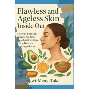TAKA, NGWI-MENYI FLAWLESS & AGELESS INSIDE OUT: Nature’s Best Kept Secrets for Total Health & Body Glow Using Nature’s Best Ingredients TAKA, NGWI-MENYI FLAWLESS & AGELESS INSIDE OUT: Nature’s Best Kept Secrets for Total Health & Body Glow Using Nature’s Best Ingredients