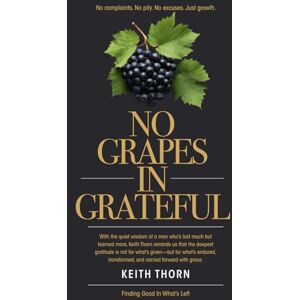 Thorn, Keith No Grapes In Grateful: What if gratitude wasn’t about what’s given— but what’s grown? Thorn, Keith No Grapes In Grateful: What if gratitude wasn’t about what’s given— but what’s grown?