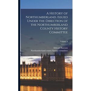 Bateson, Edward A History of Northumberland. Issued Under the Direction of the Northumberland County History Committee; Volume 9 Bateson, Edward A History of Northumberland. Issued Under the Direction of the Northumberland County History Committee; Volume 9