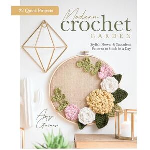 Gaines, Amy Modern Crochet Garden: Stylish Flower & Succulent Patterns to Stitch in a Day (22 Quick Projects) Gaines, Amy Modern Crochet Garden: Stylish Flower & Succulent Patterns to Stitch in a Day (22 Quick Projects)