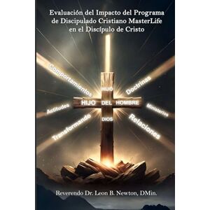 Newton, Dr. Leon B. Evaluación del Impacto del Programa de Discipulado Cristiano MasterLife en el Discípulo de Cristo Newton, Dr. Leon B. Evaluación del Impacto del Programa de Discipulado Cristiano MasterLife en el Discípulo de Cristo