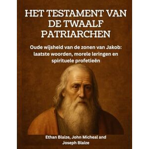 Blaize, Ethan Het testament van de twaalf patriarchen: Oude wijsheid van de zonen van Jakob: laatste woorden, morele leringen en spirituele profetieën Blaize, Ethan Het testament van de twaalf patriarchen: Oude wijsheid van de zonen van Jakob: laatste woorden, morele leringen en spirituele profetieën