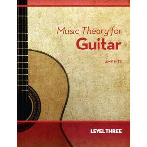 Hite, Amy Music Theory for Guitar: Level Three Hite, Amy Music Theory for Guitar: Level Three