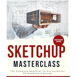 Luft, Brendan O. SketchUp Masterclass : The Complete Beginner-to-Pro Guide for 3D Modeling & Design Luft, Brendan O. SketchUp Masterclass : The Complete Beginner-to-Pro Guide for 3D Modeling & Design
