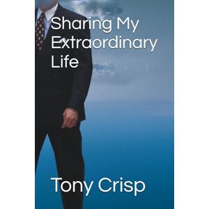 Crisp, Tony Sharing My Extraordinary Life Crisp, Tony Sharing My Extraordinary Life