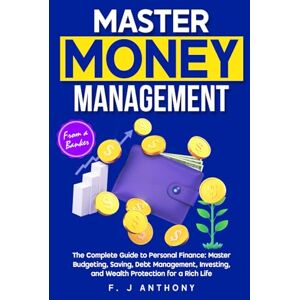 Anthony, F. J. Master Money Management: The Complete Guide to Personal Finance: Master Budgeting, Saving, Debt Management, Investing, and Wealth Protection for a Rich Life (Starlife Books) Anthony, F. J. Master Money Management: The Complete Guide to Personal Finance: Master Budgeting, Saving, Debt Management, Investing, and Wealth Protection for a Rich Life (Starlife Books)