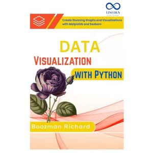 Richard, Boozman Richard Data Visualization with Python: Create Stunning Graphs and Visualizations with Matplotlib and Seaborn Richard, Boozman Richard Data Visualization with Python: Create Stunning Graphs and Visualizations with Matplotlib and Seaborn