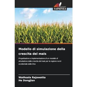 Rajawatta, Wathsala Modello di simulazione della crescita del mais: Progettazione e implementazione di un modello di simulazione della crescita del mais per la regione nord-occidentale della Cina Rajawatta, Wathsala Modello di simulazione della crescita del mais: Progettazione e implementazione di un modello di simulazione della crescita del mais per la regione nord-occidentale della Cina