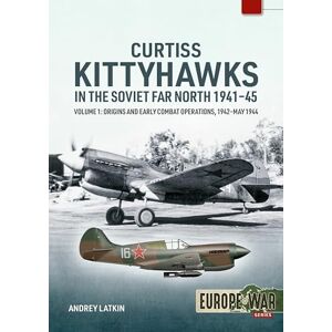 Latkin, Andrey Curtiss Kittyhawks in the Soviet Far North 1941-45 Volume 1: Origins and Early Combat Operations, 1942–May 1944 (Europe@War) Latkin, Andrey Curtiss Kittyhawks in the Soviet Far North 1941-45 Volume 1: Origins and Early Combat Operations, 1942–May 1944 (Europe@War)