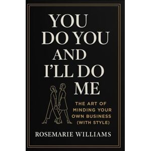 Williams, Rosemarie R You Do You and I'll Do Me: The Art of Minding Your Own Business (With Style) Williams, Rosemarie R You Do You and I'll Do Me: The Art of Minding Your Own Business (With Style)