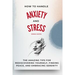 Hayer, Emma A Guide to Managing Anxiety and Stress: Practical Strategies to Calm Mind and Body, Overcome Everyday Anxiety, and Rediscover Serenity, Presence, and Freedom Hayer, Emma A Guide to Managing Anxiety and Stress: Practical Strategies to Calm Mind and Body, Overcome Everyday Anxiety, and Rediscover Serenity, Presence, and Freedom