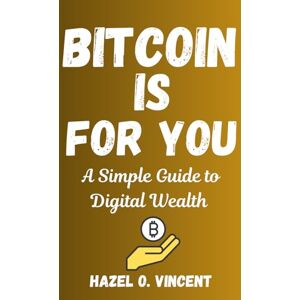 Vincent BITCOIN IS FOR YOU: A Simple Guide to Digital Wealth Vincent BITCOIN IS FOR YOU: A Simple Guide to Digital Wealth