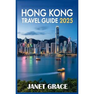 GRACE, JANET HONG KONG TRAVEL GUIDE 2025: Explore Asia’s Iconic Metropolis with Expert Itineraries, Local Secrets, and Insider Travel Tips GRACE, JANET HONG KONG TRAVEL GUIDE 2025: Explore Asia’s Iconic Metropolis with Expert Itineraries, Local Secrets, and Insider Travel Tips