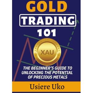 Uko, Usiere Gold Trading 101: The Beginner’s Guide to Unlocking the Potential of Precious Metals (Commodities Trading for Beginners) Uko, Usiere Gold Trading 101: The Beginner’s Guide to Unlocking the Potential of Precious Metals (Commodities Trading for Beginners)
