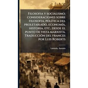 Labriola, Antonio Filosofia y socialismo; consideraciones sobre filosofia, polÃ-tica del proletariado, economÃ-a, historia, etc., desde el punto de vista marxista. TraducciÃ3n del frances por Luis Roberts Labriola, Antonio Filosofia y socialismo; consideraciones sobre filosofia, polÃ-tica del proletariado, economÃ-a, historia, etc., desde el punto de vista marxista. TraducciÃ3n del frances por Luis Roberts