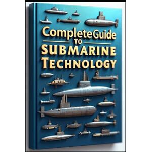 Abdo, Saad Complete Guide To Submarine Technology: Modern Submarine Systems, Complete Technical Reference Guide, Submarine Engineering, Principle & Application, Advanced Submarine Operations & Technical Systems Abdo, Saad Complete Guide To Submarine Technology: Modern Submarine Systems, Complete Technical Reference Guide, Submarine Engineering, Principle & Application, Advanced Submarine Operations & Technical Systems