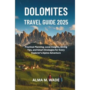 M. Wade, Alma DOLOMITES TRAVEL GUIDE 2025: Practical Planning, Local Insights, Dining Tips, and Smart Strategies for Every Explorer’s Alpine Adventure M. Wade, Alma DOLOMITES TRAVEL GUIDE 2025: Practical Planning, Local Insights, Dining Tips, and Smart Strategies for Every Explorer’s Alpine Adventure