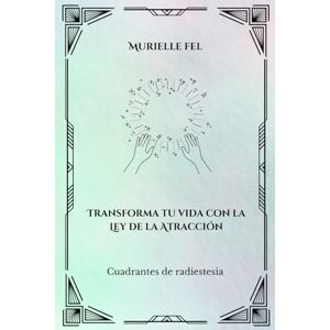 FEL, MURIELLE Transforma tu vida con la Ley de la Atracción: Cuadrantes de radiestesia FEL, MURIELLE Transforma tu vida con la Ley de la Atracción: Cuadrantes de radiestesia