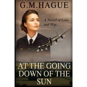 Hague, G.M. At The Going Down Of The Sun: A Love Story, A War Story Hague, G.M. At The Going Down Of The Sun: A Love Story, A War Story