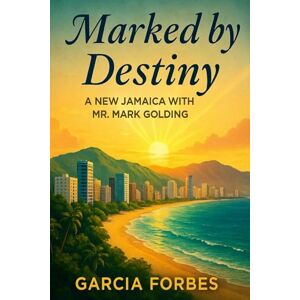 Forbes, Garcia Marked by Destiny: A New Jamaica with Mr. Mark Golding: One Woman’s Calling, One Leader’s Vision, and the Rise of a Nation Forbes, Garcia Marked by Destiny: A New Jamaica with Mr. Mark Golding: One Woman’s Calling, One Leader’s Vision, and the Rise of a Nation