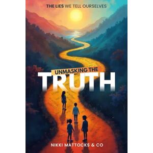 Mattocks, Nikki Unmasking The Truth: The lies we tell ourselves about mental health and self esteem Mattocks, Nikki Unmasking The Truth: The lies we tell ourselves about mental health and self esteem