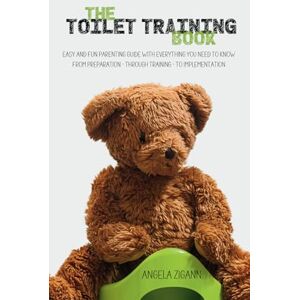 Zigann, Angela The Toilet Training Book: Easy and fun parenting guide with everything you need to know from preparation through training to implementation (The Potty Training Series) Zigann, Angela The Toilet Training Book: Easy and fun parenting guide with everything you need to know from preparation through training to implementation (The Potty Training Series)