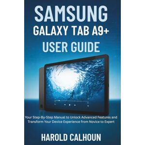 CALHOUN, HAROLD SAMSUNG GALAXY TAB A9+ USER GUIDE: Your Step-By-Step Manual to Unlock Advanced Features and Transform Your Device Experience from Novice to Expert CALHOUN, HAROLD SAMSUNG GALAXY TAB A9+ USER GUIDE: Your Step-By-Step Manual to Unlock Advanced Features and Transform Your Device Experience from Novice to Expert
