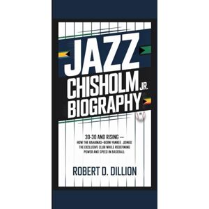 D. Dillion, Robert JAZZ CHISHOLM JR. BIOGRAPHY: 30-30 and Rising — How The Bahamas-born Yankee Joined The Exclusive Club While Redefining Power And Speed In Baseball D. Dillion, Robert JAZZ CHISHOLM JR. BIOGRAPHY: 30-30 and Rising — How The Bahamas-born Yankee Joined The Exclusive Club While Redefining Power And Speed In Baseball
