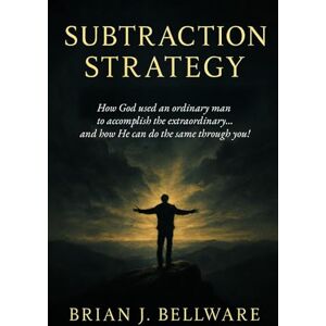 Bellware, Brian J. SUBTRACTION STRATEGY: How God used an ordinary man to accomplish the extraordinary…and how He can do the same through you! Bellware, Brian J. SUBTRACTION STRATEGY: How God used an ordinary man to accomplish the extraordinary…and how He can do the same through you!