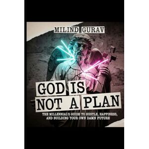 Gurav, Milind God Is Not a Plan: The Millennial's Guide to Hustle, Happiness, and Building Your Own Damn Future Gurav, Milind God Is Not a Plan: The Millennial's Guide to Hustle, Happiness, and Building Your Own Damn Future