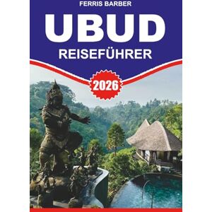 BARBER, FERRIS UBUD Reiseführer 2026: Entdecken Sie Ubud 2026 Entdecken Sie die Top-Attraktionen, Wellness-Retreats, Reisterrassen, Affenwald, authentisches Essen, Kunst-Workshops und stressfreie Reisetipps BARBER, FERRIS UBUD Reiseführer 2026: Entdecken Sie Ubud 2026 Entdecken Sie die Top-Attraktionen, Wellness-Retreats, Reisterrassen, Affenwald, authentisches Essen, Kunst-Workshops und stressfreie Reisetipps