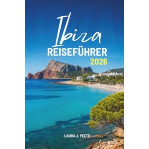Peete, Laura J. Ibiza REISEFÜHRER 2026: Ihr freundlicher Begleiter zur Erkundung des Herzens und der Seele von Spaniens Freiheitsinsel. Peete, Laura J. Ibiza REISEFÜHRER 2026: Ihr freundlicher Begleiter zur Erkundung des Herzens und der Seele von Spaniens Freiheitsinsel.