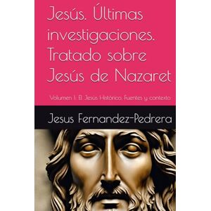 Fernandez-Pedrera, Jesus Jesús. Últimas investigaciones. Tratado sobre Jesús de Nazaret: Volumen I: El Jesús Histórico. Fuentes y contexto (CATENA AUREA: DESDE DIOS HASTA HOY. LA CADENA DE CUSTODIA ININTERRUMPIDA) Fernandez-Pedrera, Jesus Jesús. Últimas investigaciones. Tratado sobre Jesús de Nazaret: Volumen I: El Jesús Histórico. Fuentes y contexto (CATENA AUREA: DESDE DIOS HASTA HOY. LA CADENA DE CUSTODIA ININTERRUMPIDA)