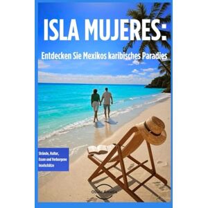 Amelia, Olivia ISLA MUJERES: Explorez le paradis caribéen du Mexique: Plages, Culture, Gastronomie et Trésors Cachés de l'île Amelia, Olivia ISLA MUJERES: Explorez le paradis caribéen du Mexique: Plages, Culture, Gastronomie et Trésors Cachés de l'île