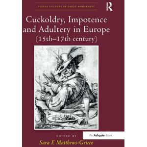 Cuckoldry, Impotence and Adultery in Europe (15th-17th century) (Visual Culture in Early Modernity) Cuckoldry, Impotence and Adultery in Europe (15th-17th century) (Visual Culture in Early Modernity)