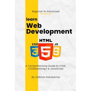 Kalubarme, Vaibhav Web Development: HTML, CSS & JavaScript: A Comprehensive Guide to HTML, CSS(Bootstrap) & JavaScript Kalubarme, Vaibhav Web Development: HTML, CSS & JavaScript: A Comprehensive Guide to HTML, CSS(Bootstrap) & JavaScript