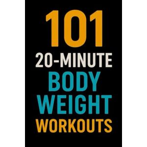 Myers, Erik 101 20-Minute Body Weight Workouts: Quick, No-Equipment Routines to Build Strength, Burn Fat, and Boost Endurance Anywhere (The 101 Workout Series) Myers, Erik 101 20-Minute Body Weight Workouts: Quick, No-Equipment Routines to Build Strength, Burn Fat, and Boost Endurance Anywhere (The 101 Workout Series)