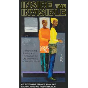 Celeste-Marie Bernier Inside the invisible: Memorialising Slavery and Freedom in the Life and Works of Lubaina Himid (Liverpool Studies in International Slavery): 14 Celeste-Marie Bernier Inside the invisible: Memorialising Slavery and Freedom in the Life and Works of Lubaina Himid (Liverpool Studies in International Slavery): 14
