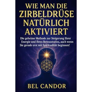 CANDOR, BEL WIE MAN DIE ZIRBELDRÜSE NATÜRLICH AKTIVIERT: Die geheime Methode zur Steigerung Ihrer Energie und Ihres Bewusstseins, auch wenn Sie gerade erst mit ... beginnen!: 7 ( ZIRBELDRÜSE ENTKALKEN ) CANDOR, BEL WIE MAN DIE ZIRBELDRÜSE NATÜRLICH AKTIVIERT: Die geheime Methode zur Steigerung Ihrer Energie und Ihres Bewusstseins, auch wenn Sie gerade erst mit ... beginnen!: 7 ( ZIRBELDRÜSE ENTKALKEN )