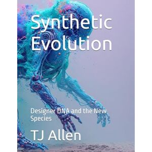 Allen, TJ Synthetic Evolution: Designer DNA and the New Species (The Science of Everything) Allen, TJ Synthetic Evolution: Designer DNA and the New Species (The Science of Everything)