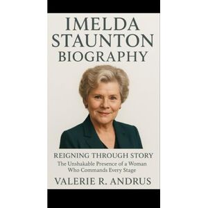 R. Andrus, Valerie IMELDA STAUNTON BIOGRAPHY: Reigning Through Story The Unshakable Presence of a Woman Who Commands Every Stage R. Andrus, Valerie IMELDA STAUNTON BIOGRAPHY: Reigning Through Story The Unshakable Presence of a Woman Who Commands Every Stage