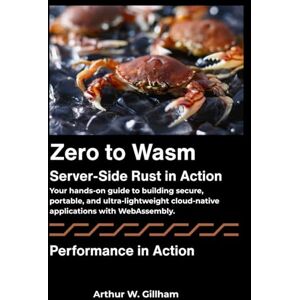 W. Gillham, Arthur Zero to Wasm: Server-Side Rust in Action: Your hands-on guide to building secure, portable, and ultra-lightweight cloud-native applications with WebAssembly. W. Gillham, Arthur Zero to Wasm: Server-Side Rust in Action: Your hands-on guide to building secure, portable, and ultra-lightweight cloud-native applications with WebAssembly.