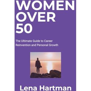 Hartman, Lena Women Over 50: The Ultimate Guide to Career Reinvention and Personal Growth (Thriving Beyond Limits) Hartman, Lena Women Over 50: The Ultimate Guide to Career Reinvention and Personal Growth (Thriving Beyond Limits)