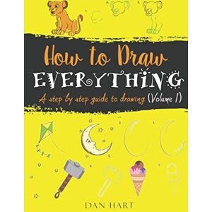 HART, DAN HOW TO DRAW EVERYTHING: a step by step guide to drawing HART, DAN HOW TO DRAW EVERYTHING: a step by step guide to drawing