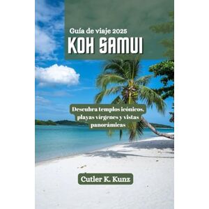 Kunz, Cutler K. Koh Samui Guía de viaje 2025: Descubra templos icónicos, playas vírgenes y vistas panorámicas Kunz, Cutler K. Koh Samui Guía de viaje 2025: Descubra templos icónicos, playas vírgenes y vistas panorámicas