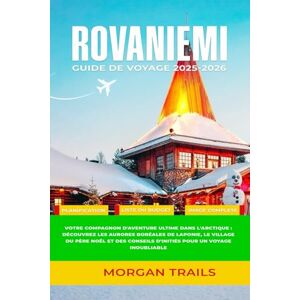 TRAILS, MORGAN ROVANIEMI GUIDE DE VOYAGE 2025-2026: Votre compagnon d'aventure ultime dans l'Arctique : découvrez les aurores boréales de Laponie, le village du Père ... conseils d'initiés pour un voyage inoubliable TRAILS, MORGAN ROVANIEMI GUIDE DE VOYAGE 2025-2026: Votre compagnon d'aventure ultime dans l'Arctique : découvrez les aurores boréales de Laponie, le village du Père ... conseils d'initiés pour un voyage inoubliable